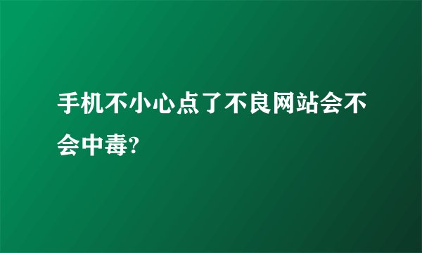 手机不小心点了不良网站会不会中毒?