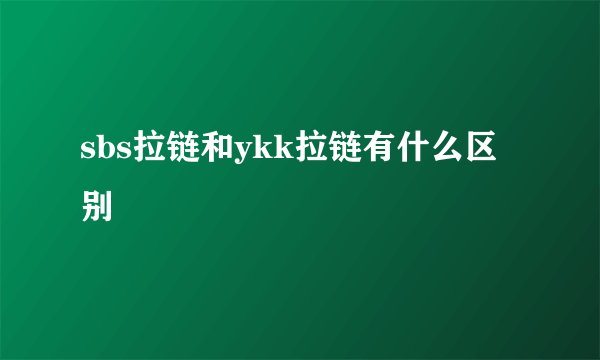 sbs拉链和ykk拉链有什么区别