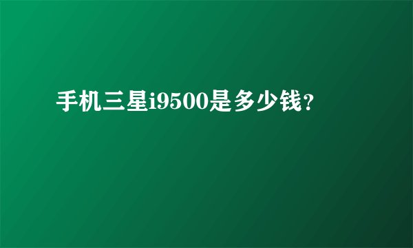 手机三星i9500是多少钱？