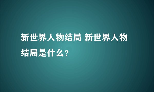 新世界人物结局 新世界人物结局是什么？