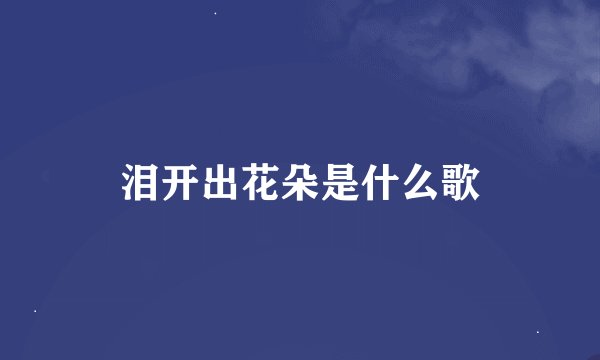 泪开出花朵是什么歌