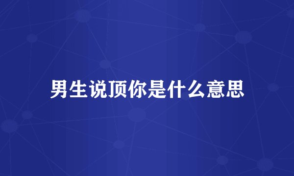 男生说顶你是什么意思