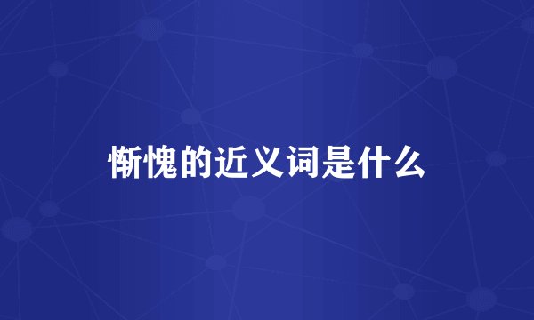 惭愧的近义词是什么