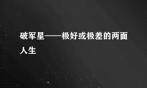 破军星——极好或极差的两面人生