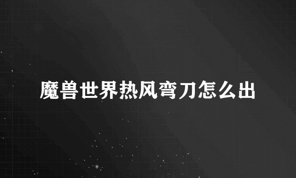 魔兽世界热风弯刀怎么出