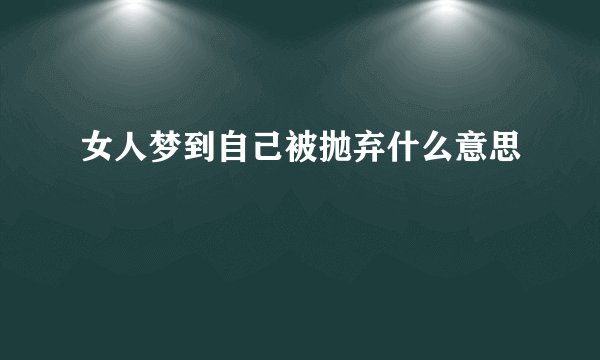女人梦到自己被抛弃什么意思