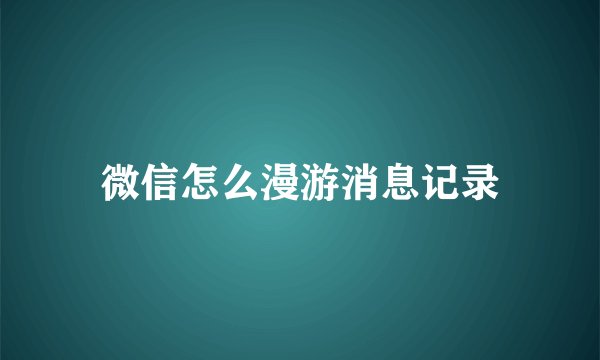 微信怎么漫游消息记录