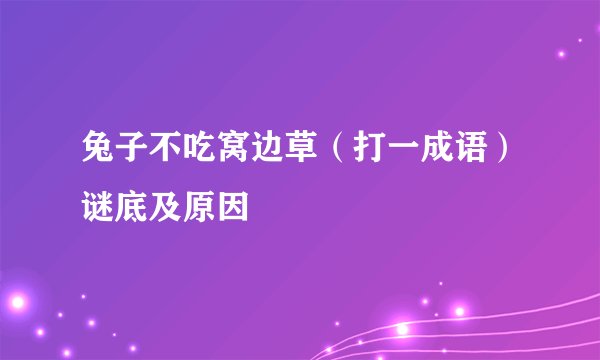 兔子不吃窝边草（打一成语）谜底及原因