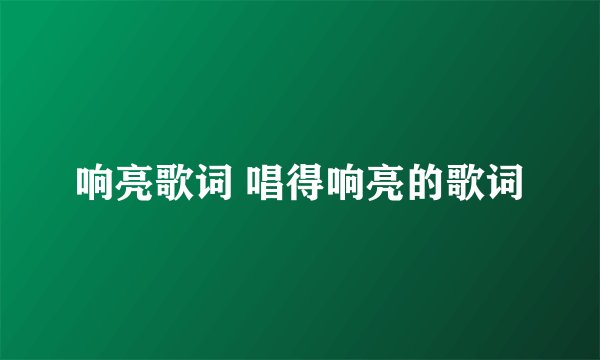 响亮歌词 唱得响亮的歌词