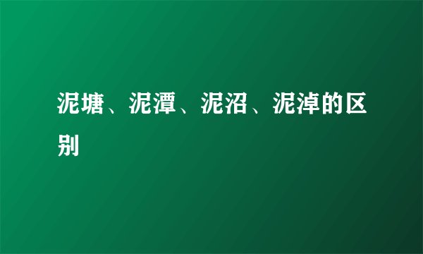 泥塘、泥潭、泥沼、泥淖的区别