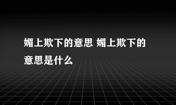 媚上欺下的意思 媚上欺下的意思是什么