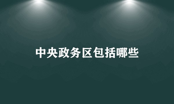 中央政务区包括哪些
