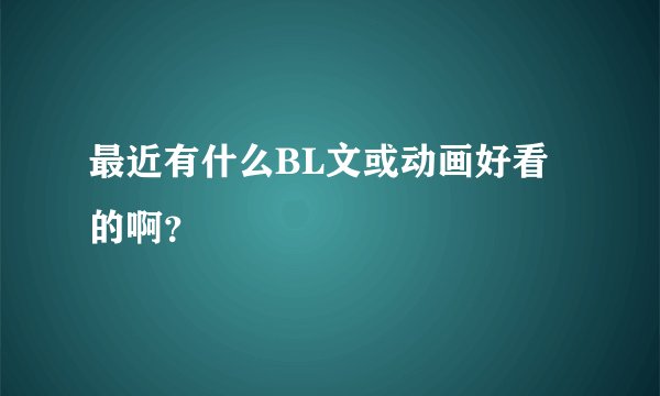 最近有什么BL文或动画好看的啊？