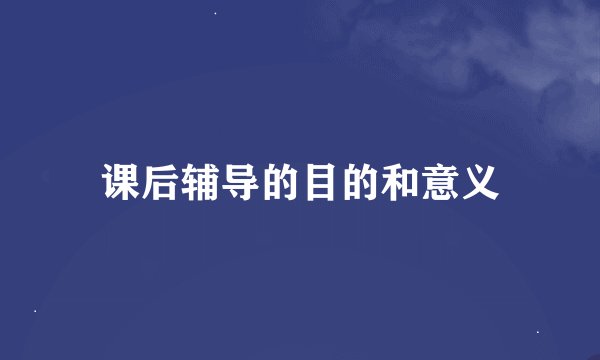 课后辅导的目的和意义