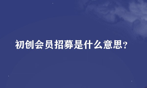 初创会员招募是什么意思？