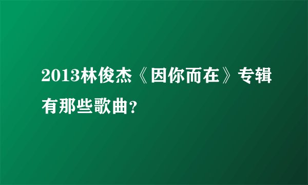 2013林俊杰《因你而在》专辑有那些歌曲？