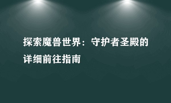 探索魔兽世界：守护者圣殿的详细前往指南