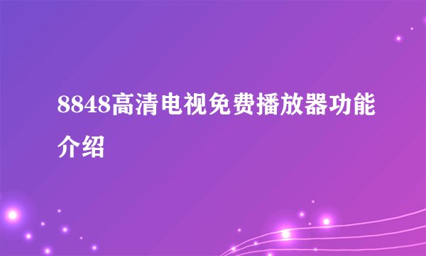 8848高清电视免费播放器功能介绍