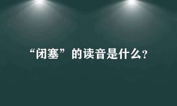 “闭塞”的读音是什么？