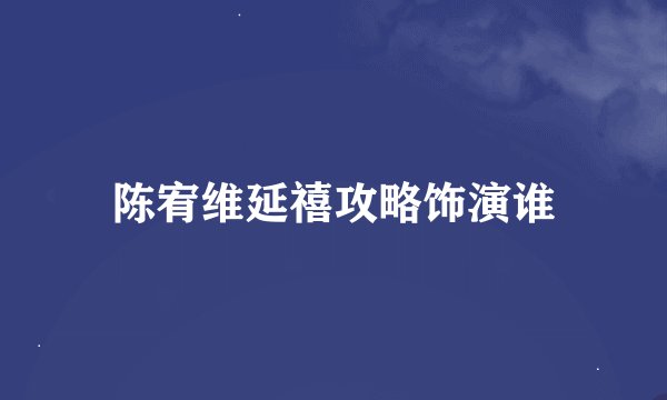 陈宥维延禧攻略饰演谁