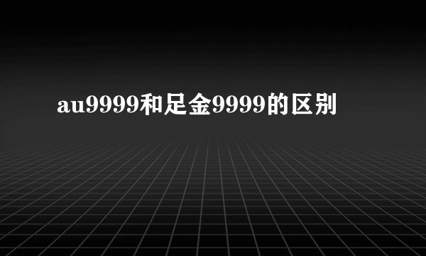 au9999和足金9999的区别