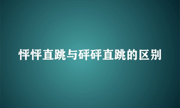 怦怦直跳与砰砰直跳的区别