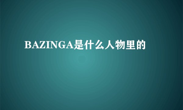 BAZINGA是什么人物里的