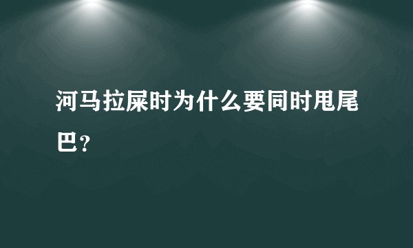 河马拉屎时为什么要同时甩尾巴？