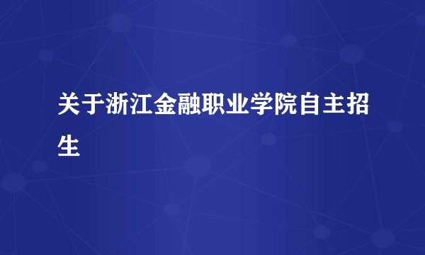 关于浙江金融职业学院自主招生