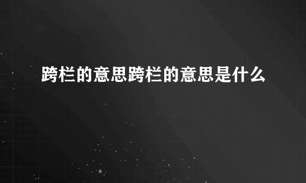 跨栏的意思跨栏的意思是什么