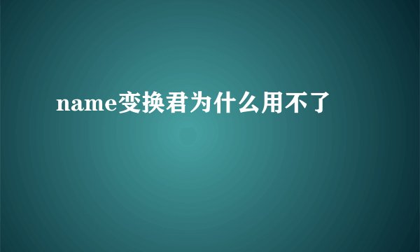 name变换君为什么用不了