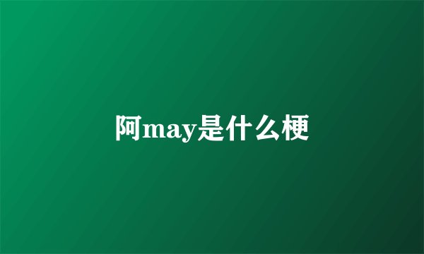 阿may是什么梗