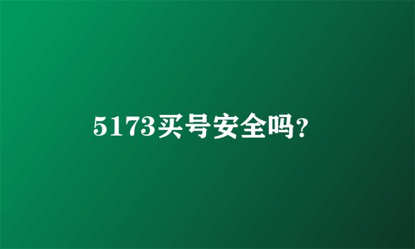 5173买号安全吗？