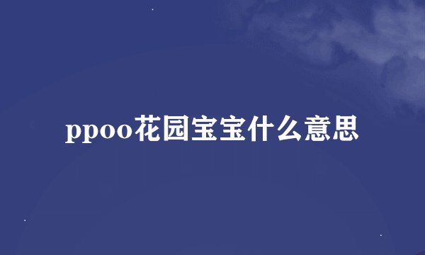 ppoo花园宝宝什么意思