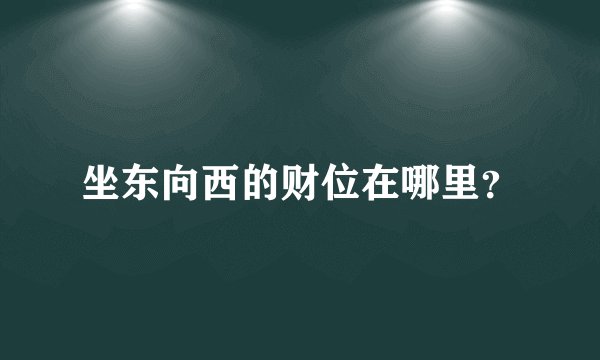 坐东向西的财位在哪里？