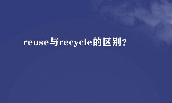 reuse与recycle的区别？