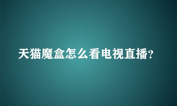 天猫魔盒怎么看电视直播？