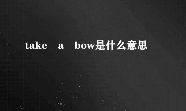 take a bow是什么意思