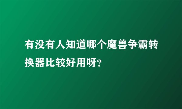 有没有人知道哪个魔兽争霸转换器比较好用呀？