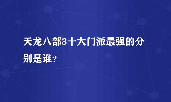 天龙八部3十大门派最强的分别是谁？