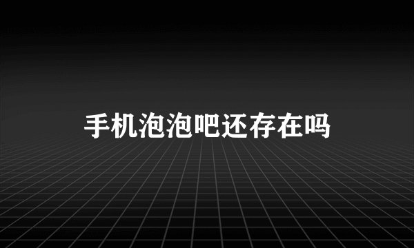 手机泡泡吧还存在吗