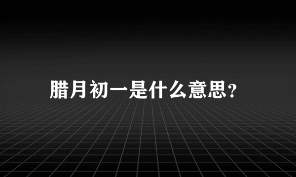 腊月初一是什么意思？