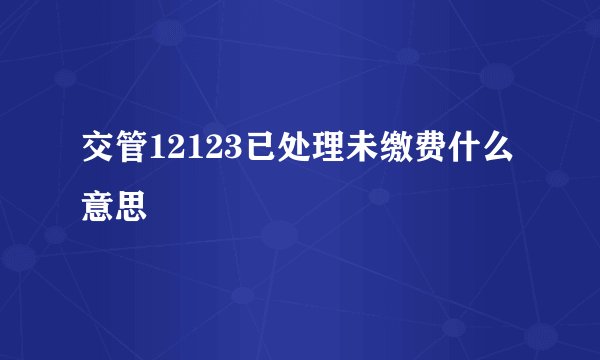 交管12123已处理未缴费什么意思