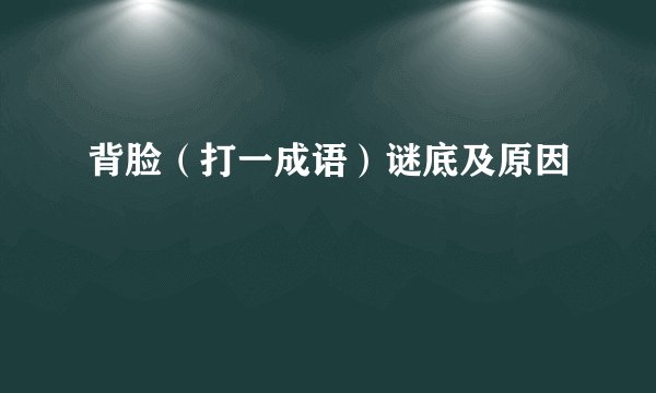 背脸（打一成语）谜底及原因