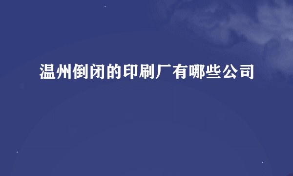 温州倒闭的印刷厂有哪些公司