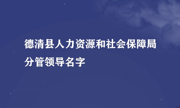 德清县人力资源和社会保障局分管领导名字