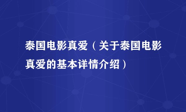 泰国电影真爱（关于泰国电影真爱的基本详情介绍）