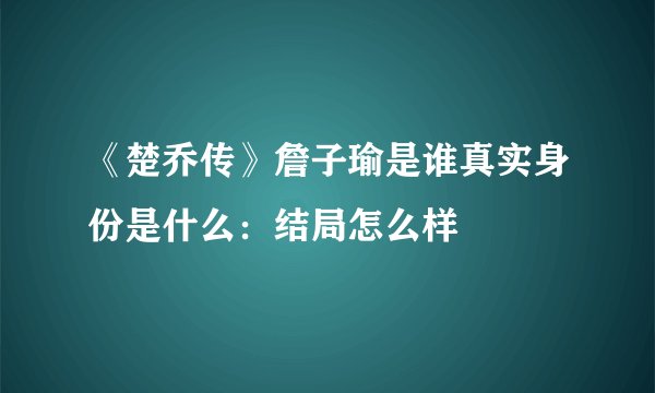 《楚乔传》詹子瑜是谁真实身份是什么：结局怎么样