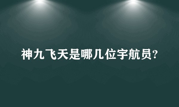 神九飞天是哪几位宇航员?