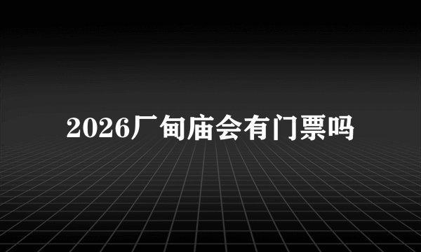 2026厂甸庙会有门票吗